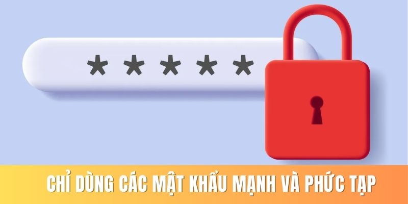 Chỉ dùng các mật khẩu mạnh và phức tạp