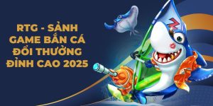 RTG - Sảnh Game Bắn Cá Đổi Thưởng Đỉnh Cao 2025